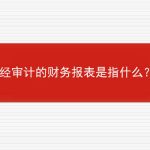 经审计的财务报表是指什么？的相关内容